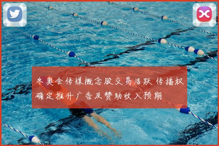 冬奥会传媒概念股交易活跃 传播权确定推升广告及赞助收入预期