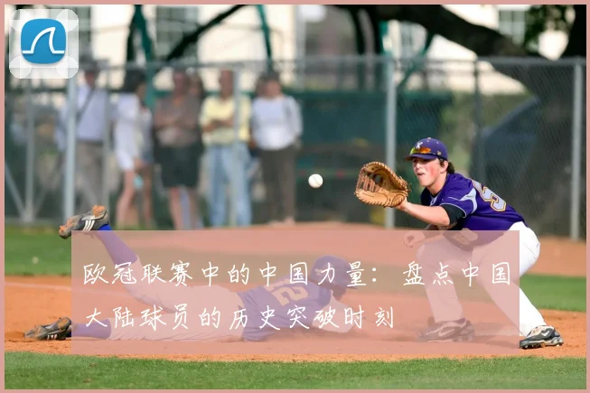 欧冠联赛中的中国力量：盘点中国大陆球员的历史突破时刻