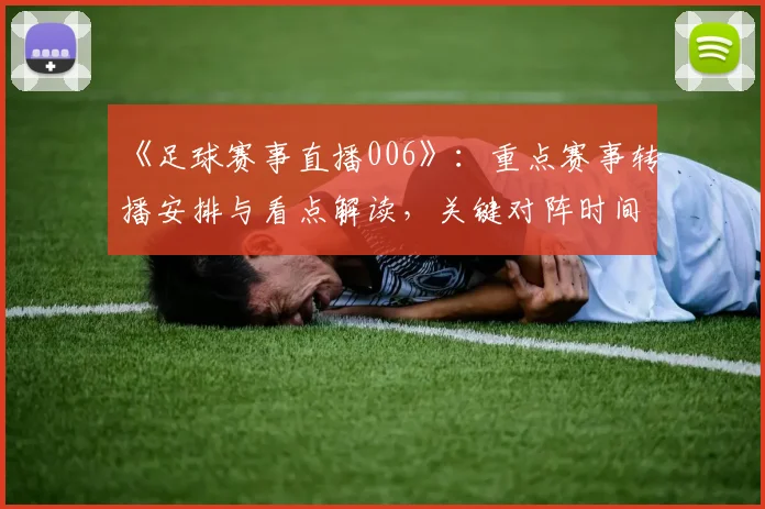 《足球赛事直播006》：重点赛事转播安排与看点解读，关键对阵时间及阵容影响