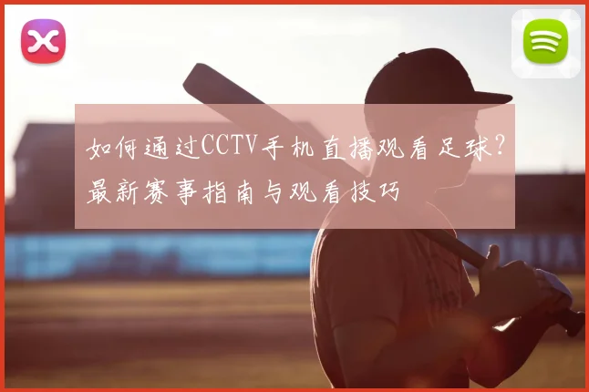 如何通过CCTV手机直播观看足球？最新赛事指南与观看技巧