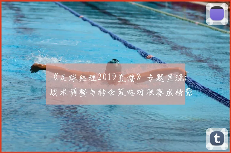 《足球经理2019直播》专题呈现：战术调整与转会策略对联赛成绩影响