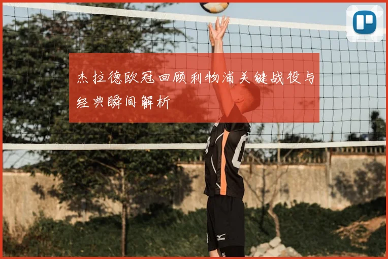 杰拉德欧冠回顾利物浦关键战役与经典瞬间解析