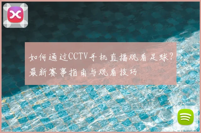 如何通过CCTV手机直播观看足球？最新赛事指南与观看技巧