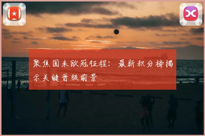 聚焦国米欧冠征程：最新积分榜揭示关键晋级前景